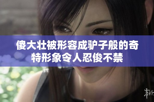 傻大壯被形容成驢子般的奇特形象令人忍俊不禁
