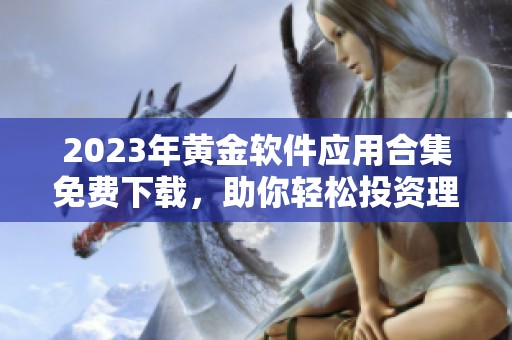 2023年黃金軟件應用合集免費下載，助你輕松投資理財