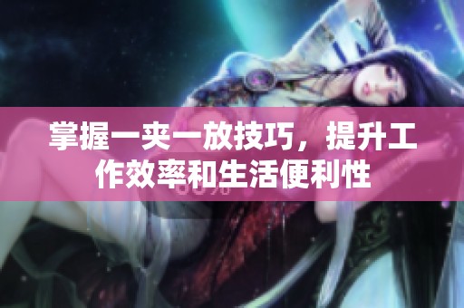 掌握一夾一放技巧，提升工作效率和生活便利性