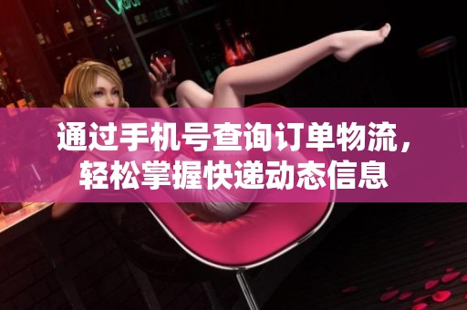 通過手機號查詢訂單物流，輕松掌握快遞動態信息