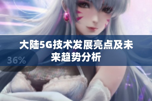 大陸5G技術發展亮點及未來趨勢分析