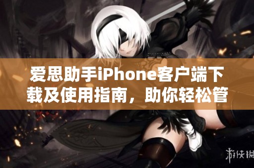 愛思助手iPhone客戶端下載及使用指南，助你輕松管理手機數據