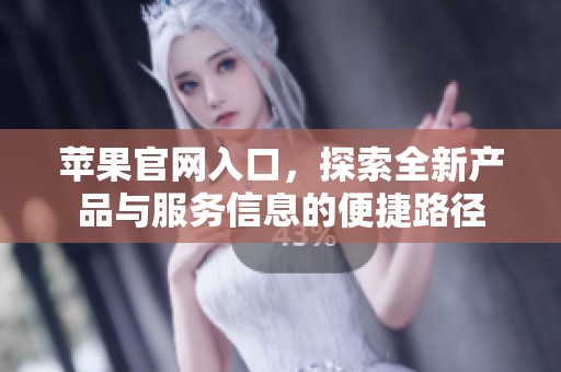 蘋果官網入口，探索全新產品與服務信息的便捷路徑