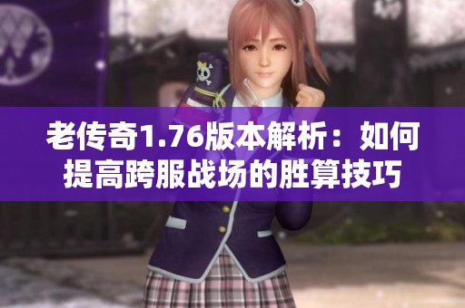 老傳奇1.76版本解析：如何提高跨服戰場的勝算技巧