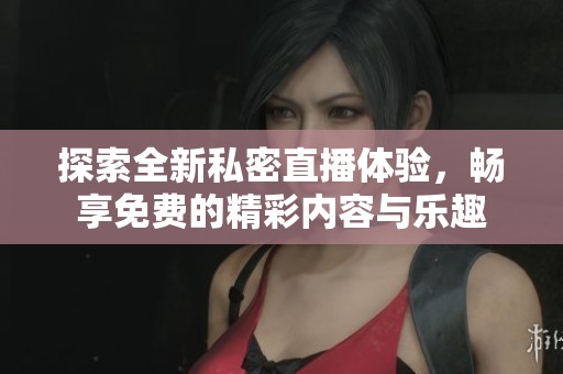 探索全新私密直播體驗，暢享免費的精彩內容與樂趣