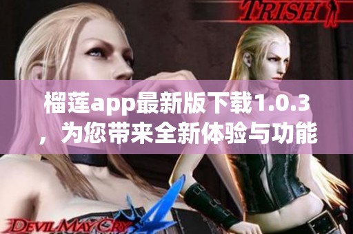 榴蓮app最新版下載1.0.3，為您帶來(lái)全新體驗(yàn)與功能