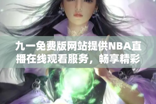 九一免費版網站提供NBA直播在線觀看服務，暢享精彩賽事