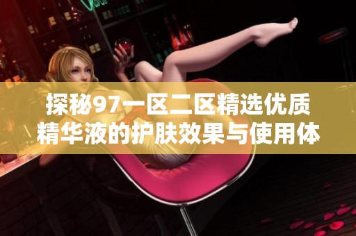 探秘97一區二區精選優質精華液的護膚效果與使用體驗