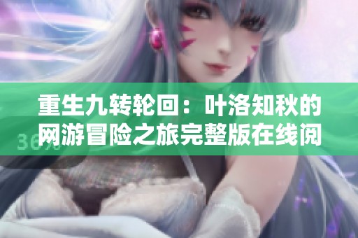 重生九轉(zhuǎn)輪回：葉洛知秋的網(wǎng)游冒險之旅完整版在線閱讀