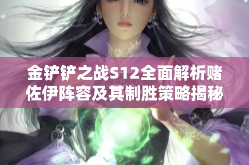 金鏟鏟之戰(zhàn)S12全面解析賭佐伊陣容及其制勝策略揭秘