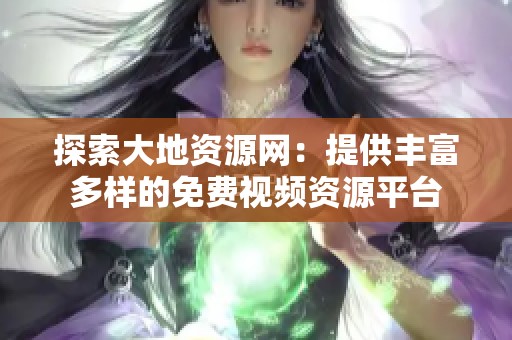 探索大地資源網(wǎng)：提供豐富多樣的免費(fèi)視頻資源平臺(tái)