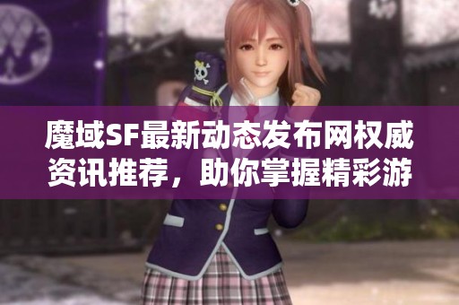 魔域SF最新動態發布網權威資訊推薦，助你掌握精彩游戲消息