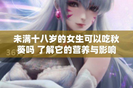 未滿十八歲的女生可以吃秋葵嗎 了解它的營養(yǎng)與影響