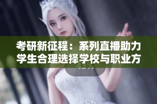 考研新征程：系列直播助力學生合理選擇學校與職業方向