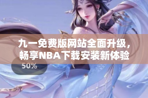九一免費版網站全面升級，暢享NBA下載安裝新體驗