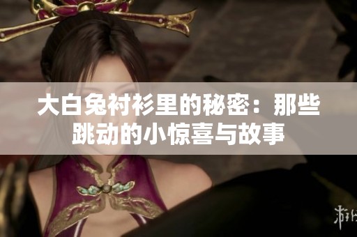 大白兔襯衫里的秘密：那些跳動的小驚喜與故事