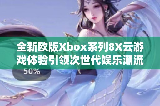 全新歐版Xbox系列8X云游戲體驗引領次世代娛樂潮流