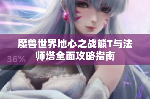 魔獸世界地心之戰熊T與法師塔全面攻略指南