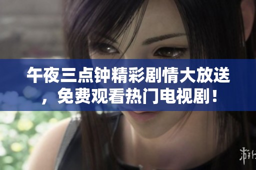 午夜三點鐘精彩劇情大放送，免費觀看熱門電視劇！