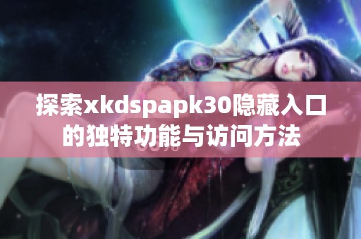 探索xkdspapk30隱藏入口的獨特功能與訪問方法