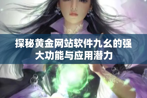 探秘黃金網站軟件九幺的強大功能與應用潛力