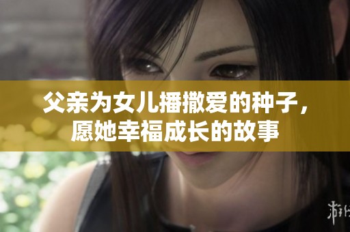 父親為女兒播撒愛的種子，愿她幸福成長的故事