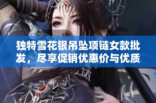 獨特雪花銀吊墜項鏈女款批發，盡享促銷優惠價與優質產地選擇