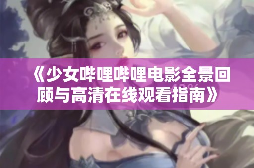 《少女嗶哩嗶哩電影全景回顧與高清在線觀看指南》