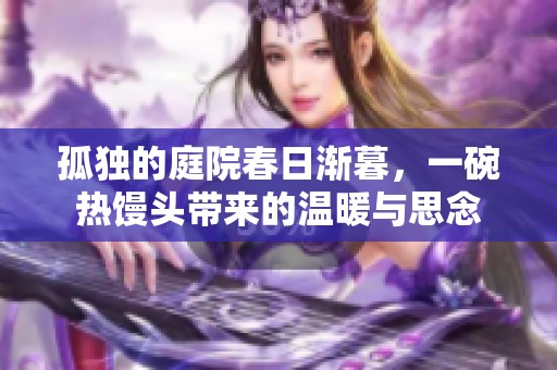 孤獨的庭院春日漸暮，一碗熱饅頭帶來的溫暖與思念