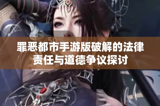 罪惡都市手游版破解的法律責任與道德爭議探討