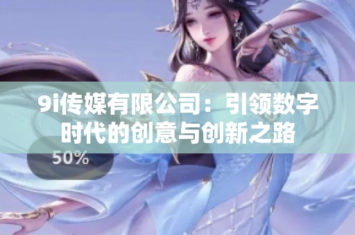 9i傳媒有限公司：引領數字時代的創意與創新之路