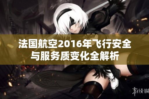 法國航空2016年飛行安全與服務質變化全解析