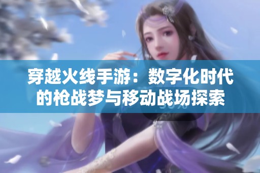 穿越火線手游：數字化時代的槍戰夢與移動戰場探索