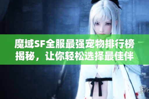 魔域SF全服最強寵物排行榜揭秘，讓你輕松選擇最佳伴侶