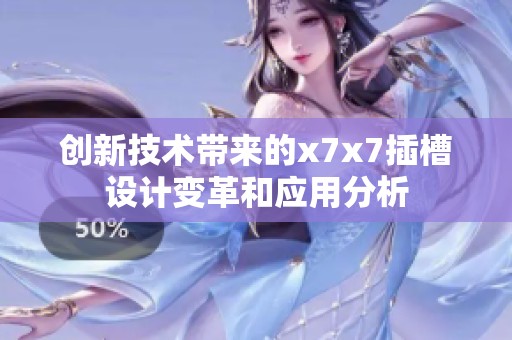 創(chuàng)新技術帶來的x7x7插槽設計變革和應用分析