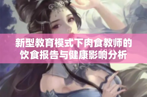 新型教育模式下肉食教師的飲食報告與健康影響分析