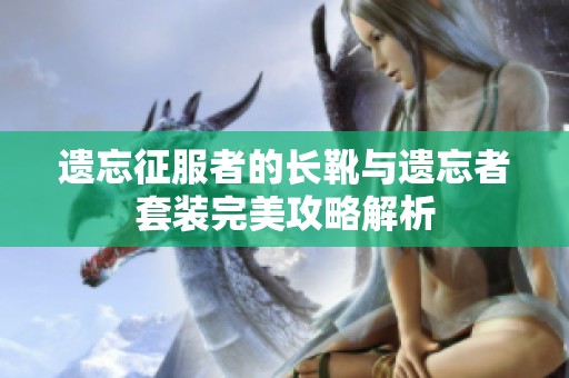 遺忘征服者的長靴與遺忘者套裝完美攻略解析