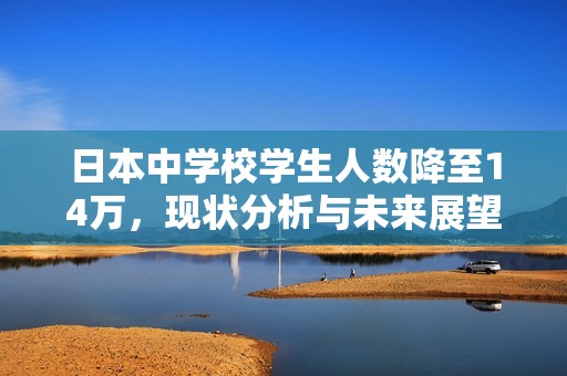 日本中學校學生人數降至14萬，現狀分析與未來展望