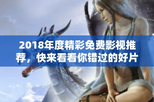 2018年度精彩免費影視推薦，快來看看你錯過的好片！