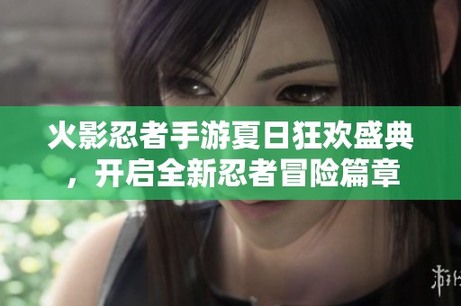 火影忍者手游夏日狂歡盛典，開啟全新忍者冒險篇章