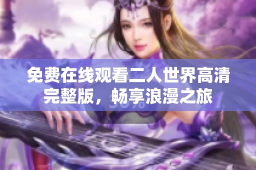 免費在線觀看二人世界高清完整版，暢享浪漫之旅