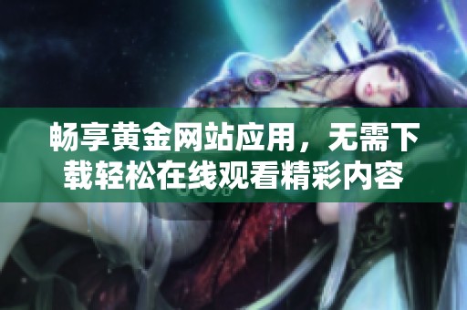暢享黃金網站應用，無需下載輕松在線觀看精彩內容