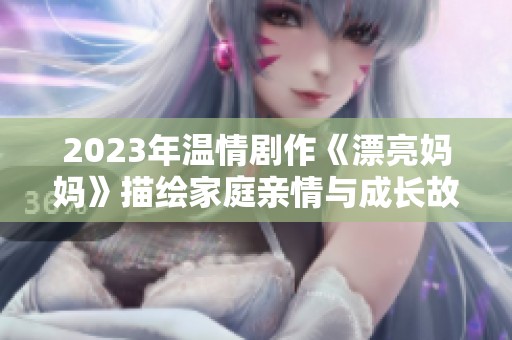 2023年溫情劇作《漂亮媽媽》描繪家庭親情與成長故事