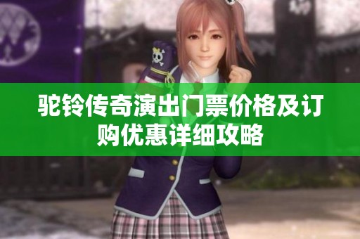 駝鈴傳奇演出門票價格及訂購優惠詳細攻略