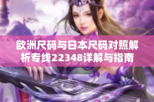歐洲尺碼與日本尺碼對照解析專線22348詳解與指南