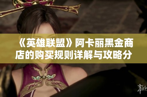 《英雄聯盟》阿卡麗黑金商店的購買規則詳解與攻略分享