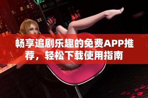暢享追劇樂趣的免費APP推薦，輕松下載使用指南