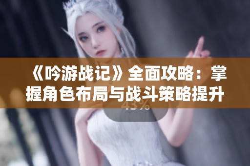 《吟游戰記》全面攻略：掌握角色布局與戰斗策略提升勝率