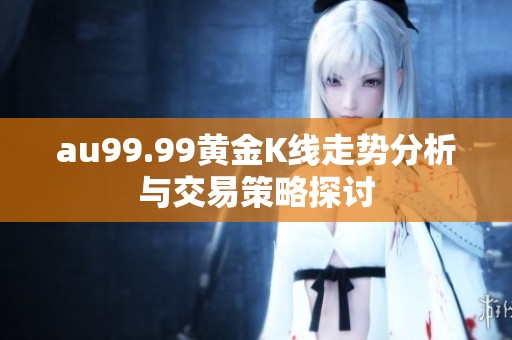 au99.99黃金K線走勢分析與交易策略探討