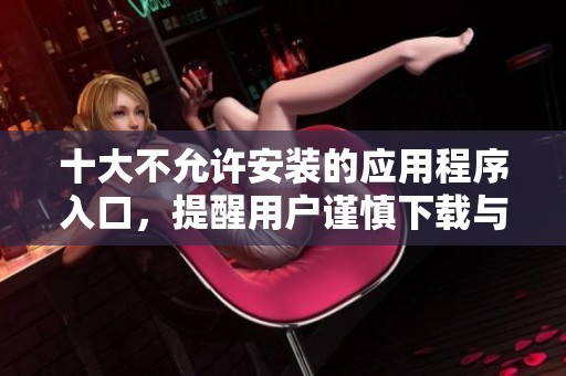 十大不允許安裝的應用程序入口，提醒用戶謹慎下載與使用